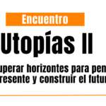 Nuestras Utopías II: recuperar horizontes para pensar el presente y construir el futuro