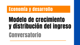 Conversatorio: Modelo de crecimiento y distribución del ingreso