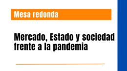 Participación en mesa redonda: “Mercado, Estado y sociedad frente a la pandemia”